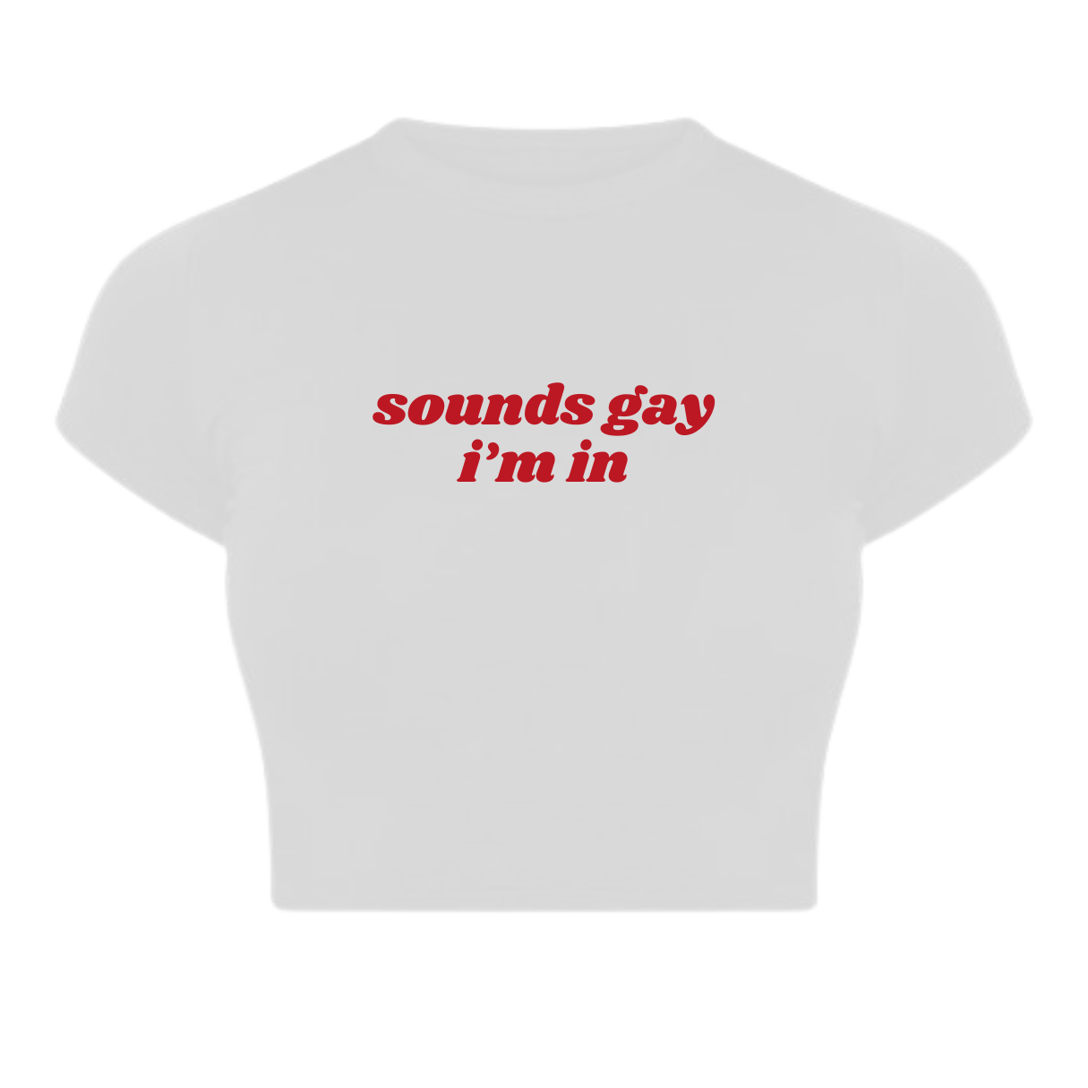 Sounds gay I'm in Baby Tee
